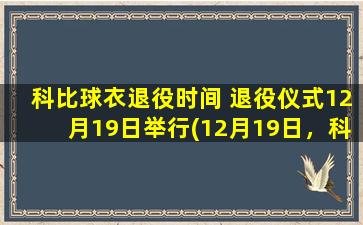 科比球衣退役时间 退役仪式12月19日举行(12月19日，科比球衣退役仪式：一个传奇的终结)